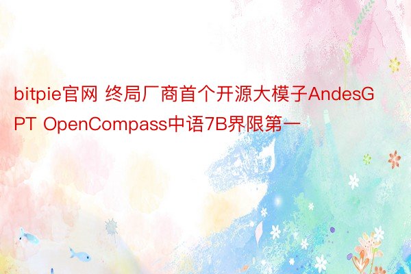 bitpie官网 终局厂商首个开源大模子AndesGPT OpenCompass中语7B界限第一