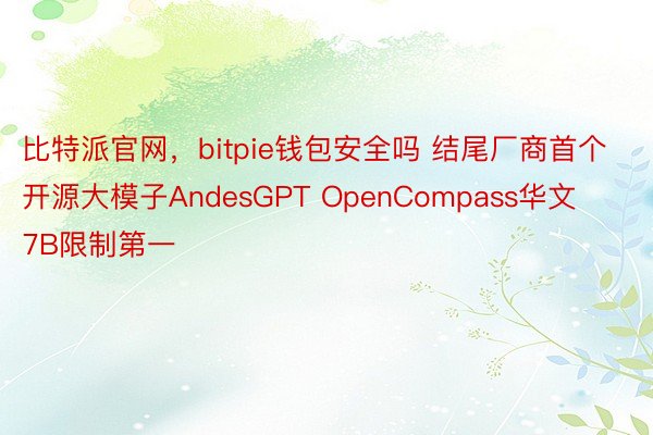 比特派官网，bitpie钱包安全吗 结尾厂商首个开源大模子AndesGPT OpenCompass华文7B限制第一
