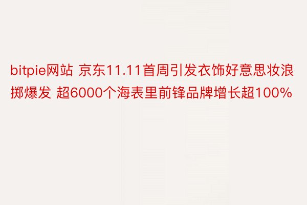 bitpie网站 京东11.11首周引发衣饰好意思妆浪掷爆发 超6000个海表里前锋品牌增长超100%