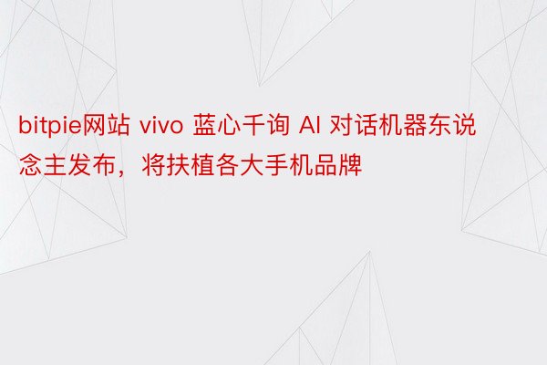 bitpie网站 vivo 蓝心千询 AI 对话机器东说念主发布，将扶植各大手机品牌