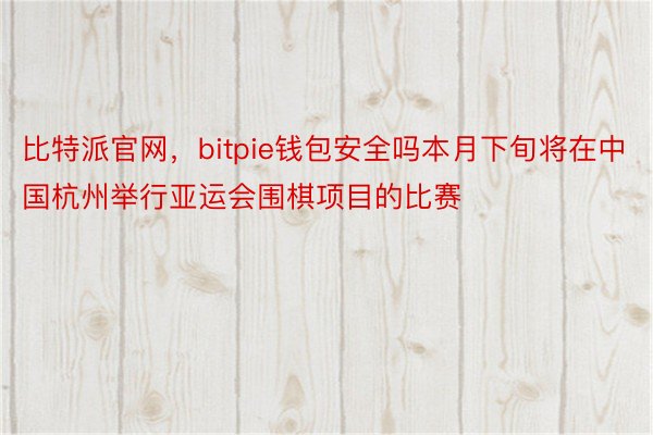 比特派官网，bitpie钱包安全吗本月下旬将在中国杭州举行亚运会围棋项目的比赛